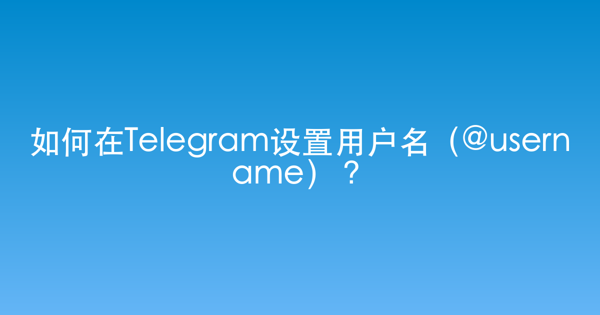 如何在Telegram设置用户名（@username）？