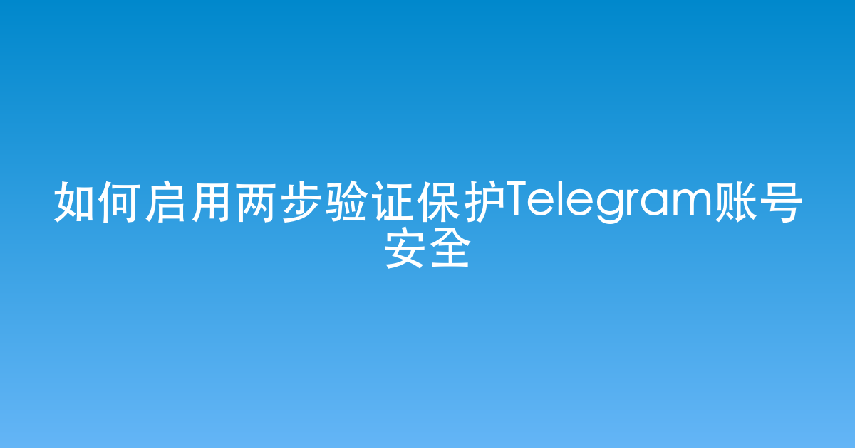 如何启用两步验证保护Telegram账号安全