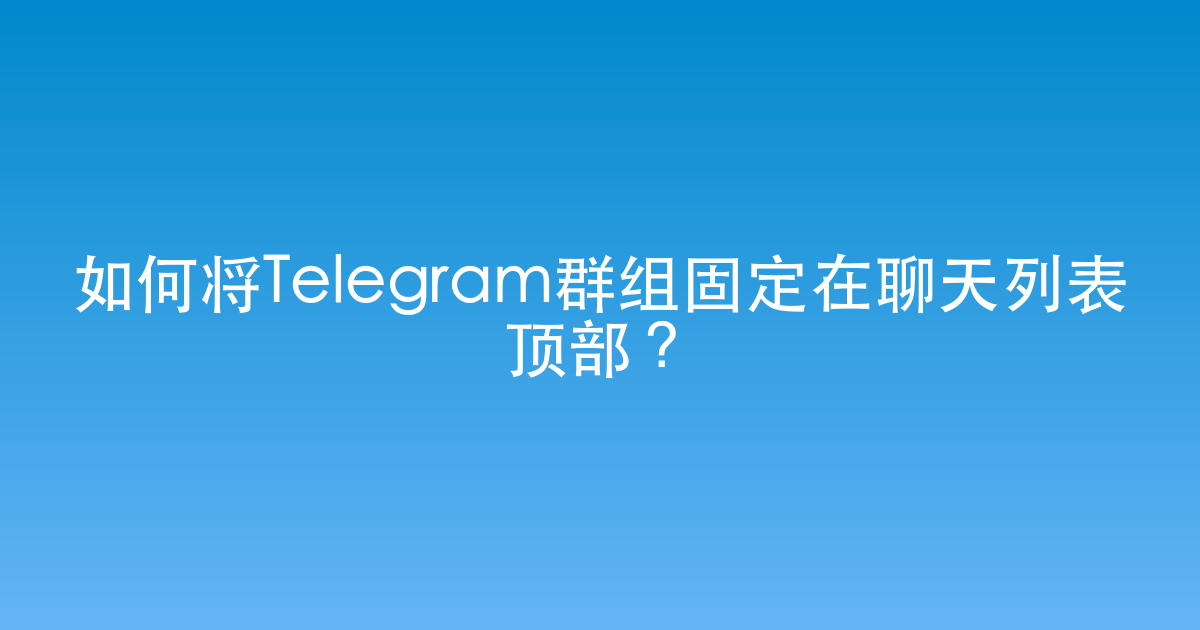 如何将Telegram群组固定在聊天列表顶部？