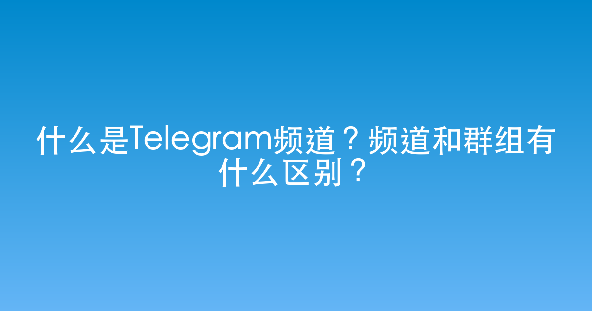 什么是Telegram频道？频道和群组有什么区别？