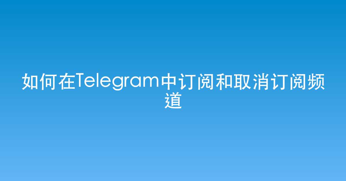 如何在Telegram中订阅和取消订阅频道
