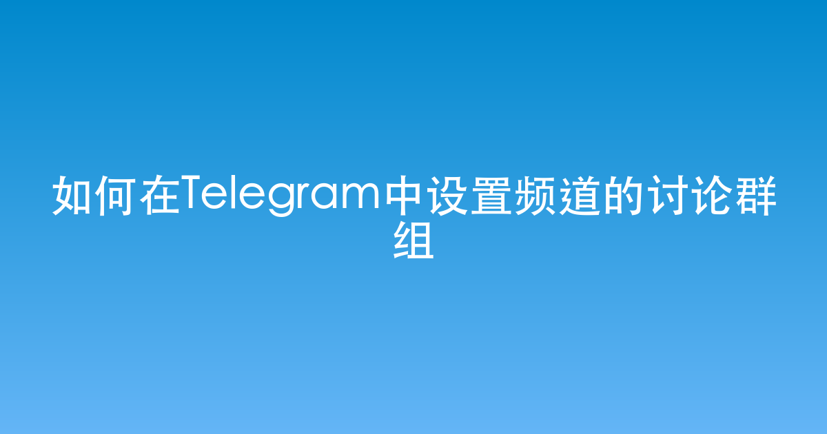 如何在Telegram中设置频道的讨论群组