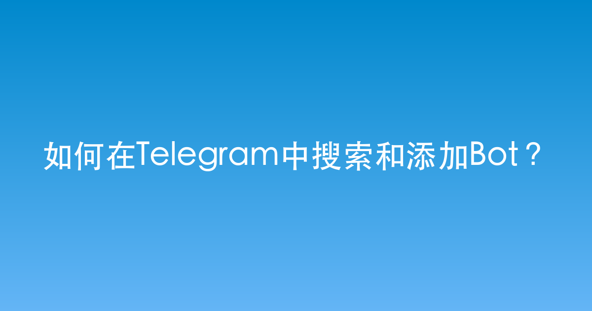 如何在Telegram中搜索和添加Bot？