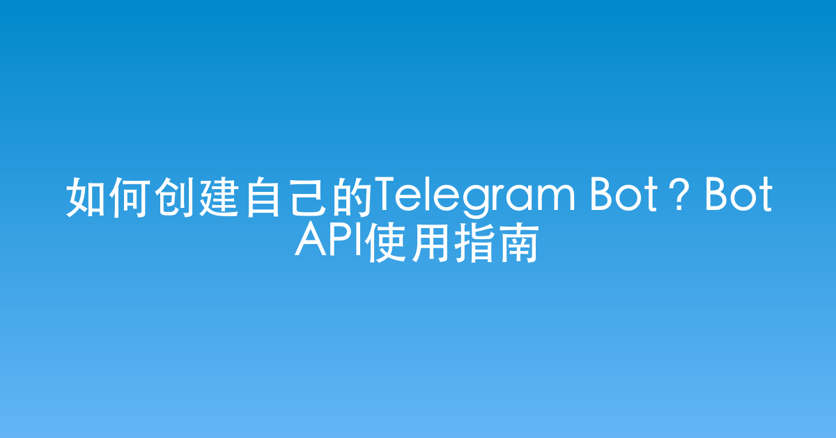 如何创建自己的Telegram Bot？Bot API使用指南