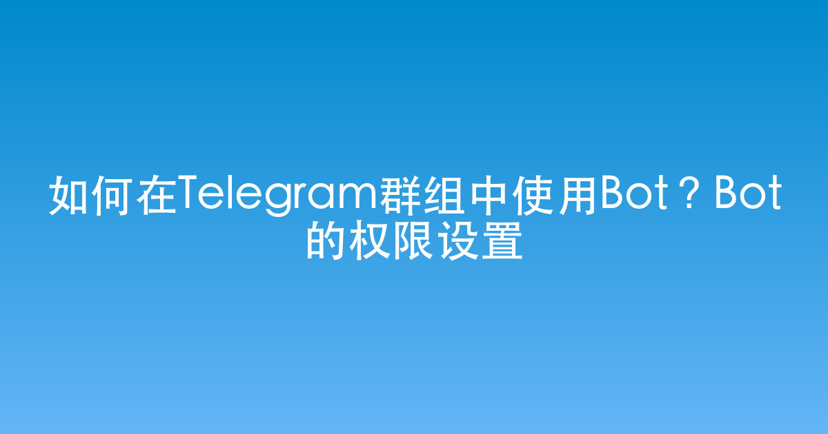 如何在Telegram群组中使用Bot？Bot的权限设置