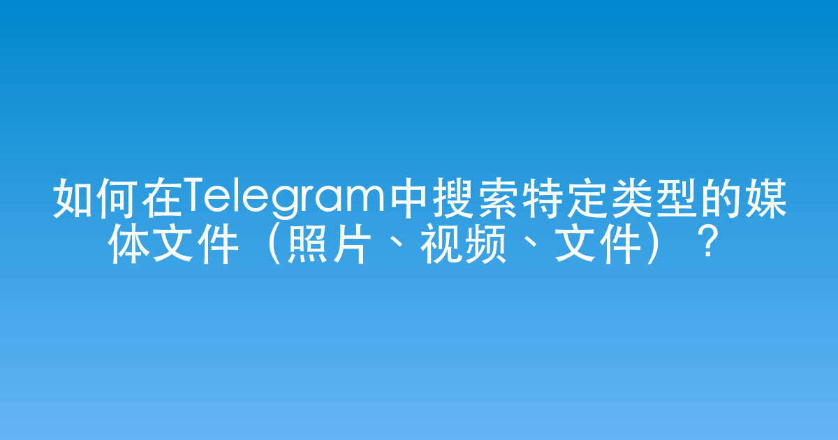如何在Telegram中搜索特定类型的媒体文件（照片、视频、文件）？