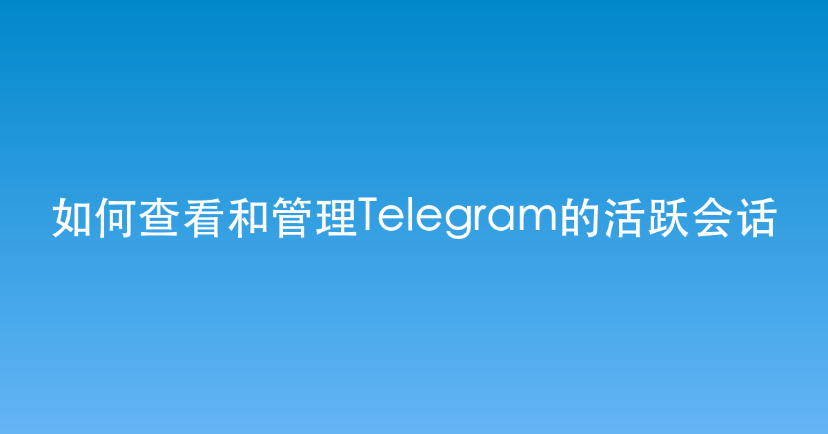 如何查看和管理Telegram的活跃会话