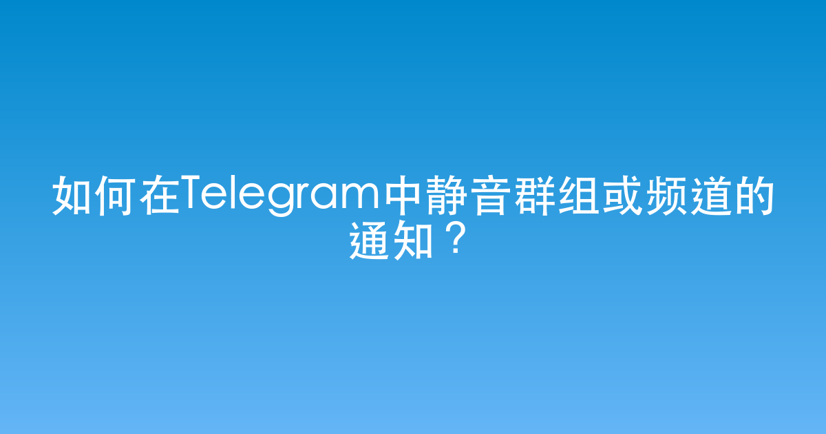 如何在Telegram中静音群组或频道的通知？