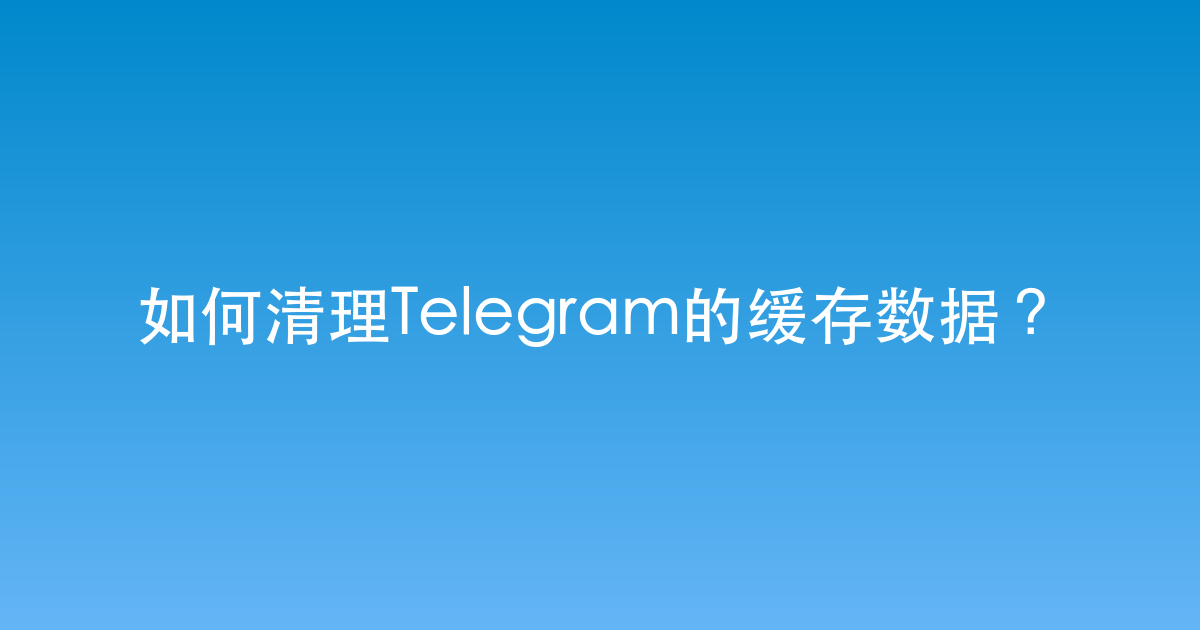 如何清理Telegram的缓存数据？