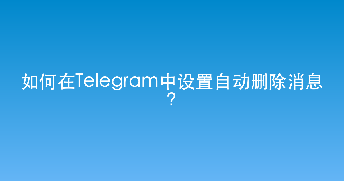 如何在Telegram中设置自动删除消息？