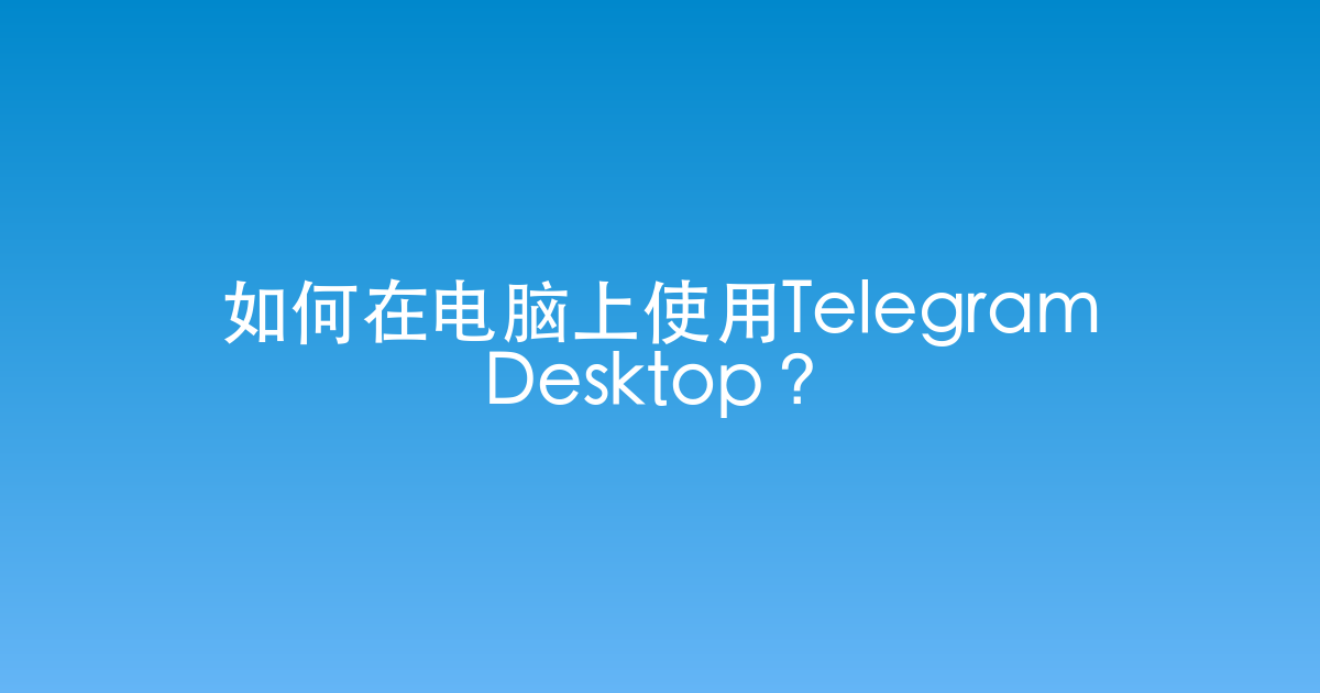 如何在电脑上使用Telegram Desktop？