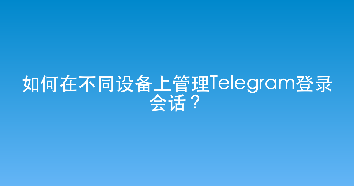 如何在不同设备上管理Telegram登录会话？