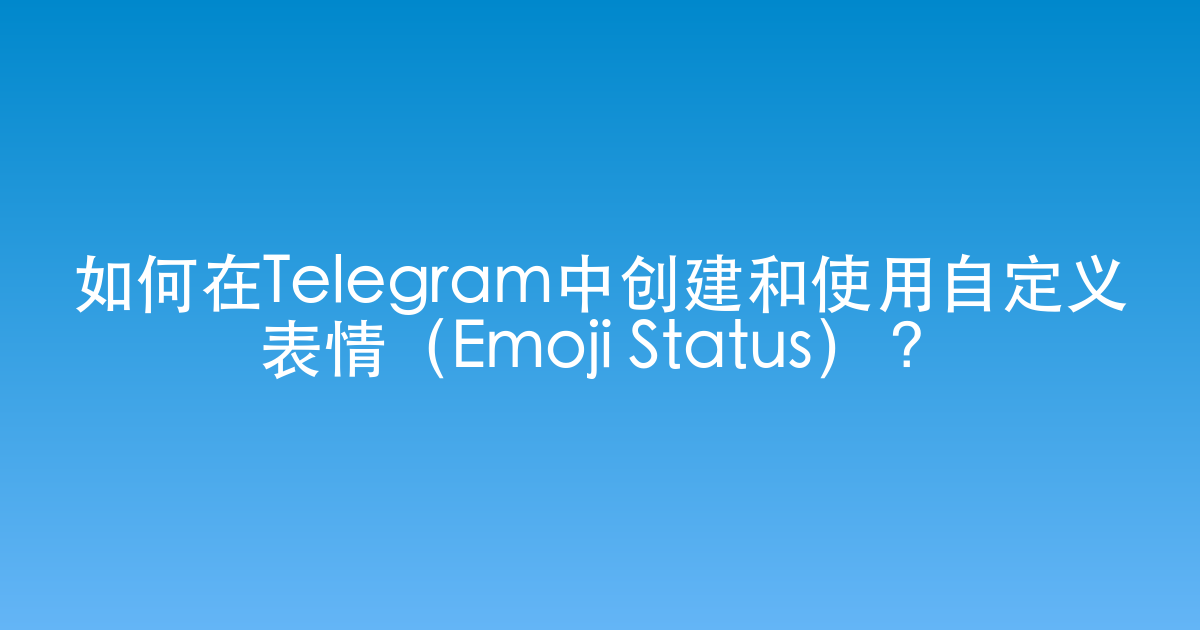 如何在Telegram中创建和使用自定义表情（Emoji Status）？