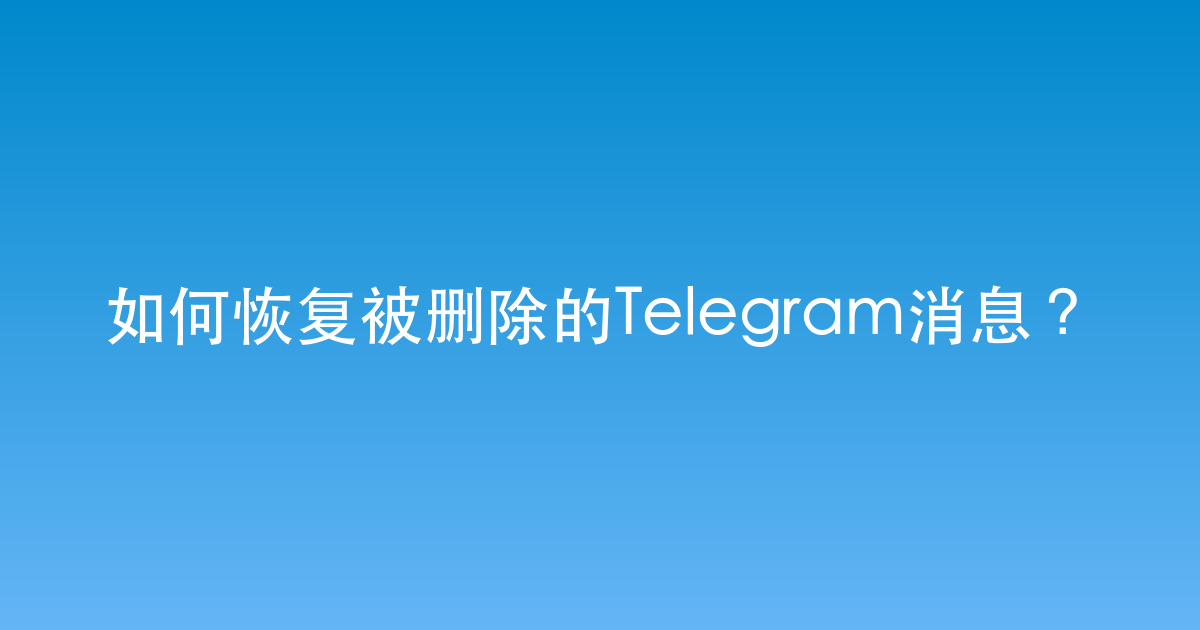 如何恢复被删除的Telegram消息？